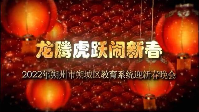 “龙腾虎跃闹新春”——2022年朔城区教育系统庆新春文艺晚会